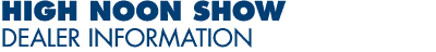 High Noon Show Dealer Information